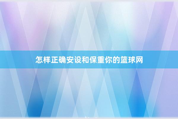 怎样正确安设和保重你的篮球网